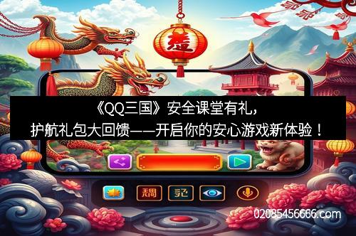 《QQ三国》安全课堂有礼，护航礼包大回馈——开启你的安心游戏新体验！